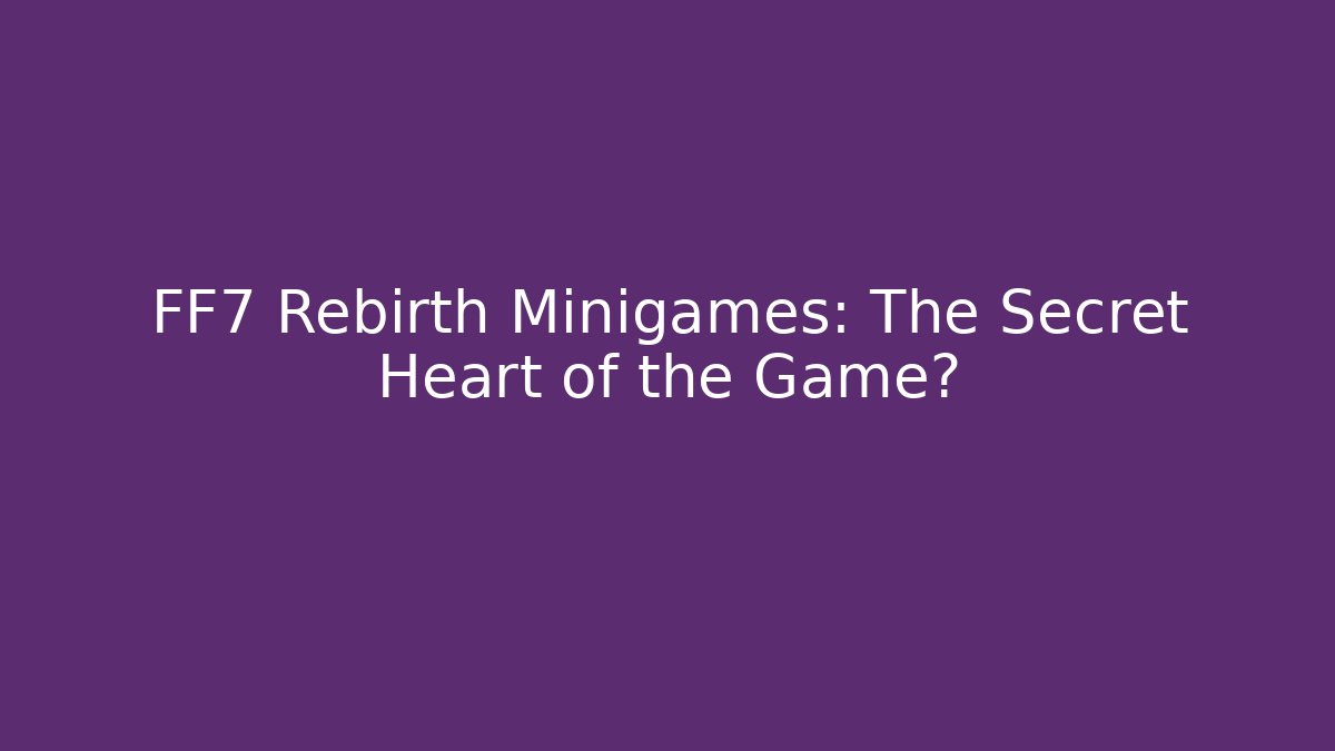 FF7 Rebirth Minigames: The Secret Heart of the Game?