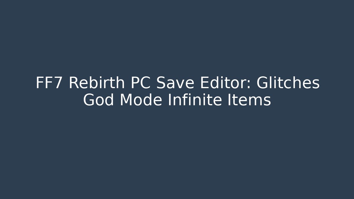 FF7 Rebirth PC Save Editor: Glitches God Mode Infinite Items