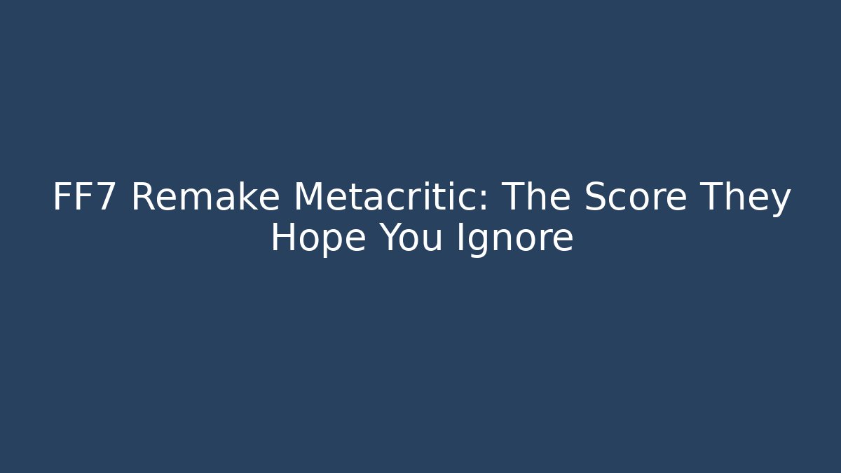 FF7 Remake Metacritic: The Score They Hope You Ignore