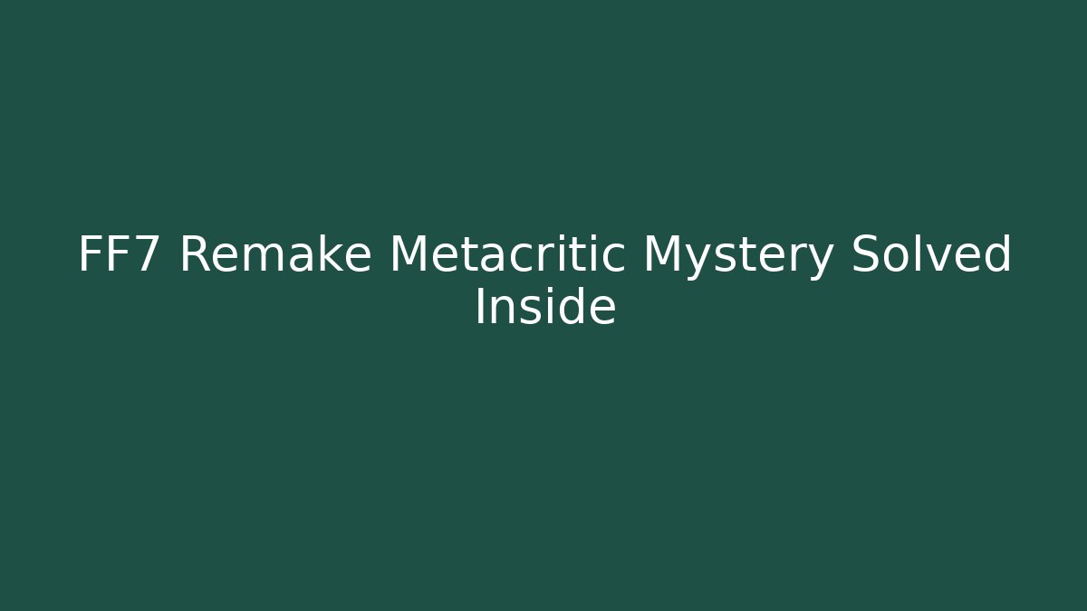 FF7 Remake Metacritic Mystery Solved Inside