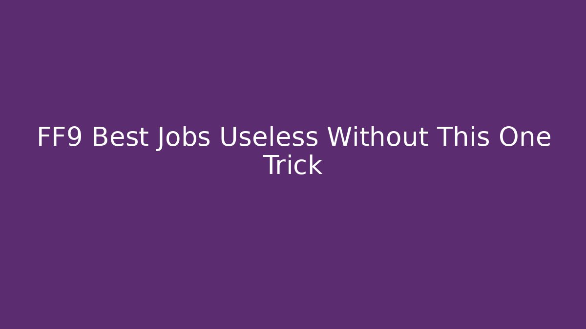 FF9 Best Jobs Useless Without This One Trick