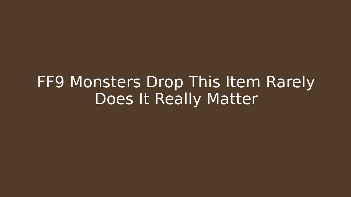 FF9 Monsters Drop This Item Rarely Does It Really Matter
