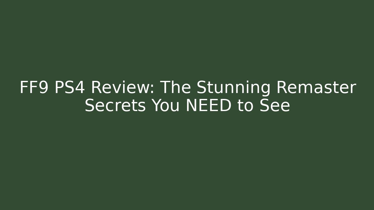 FF9 PS4 Review: The Stunning Remaster Secrets You NEED to See