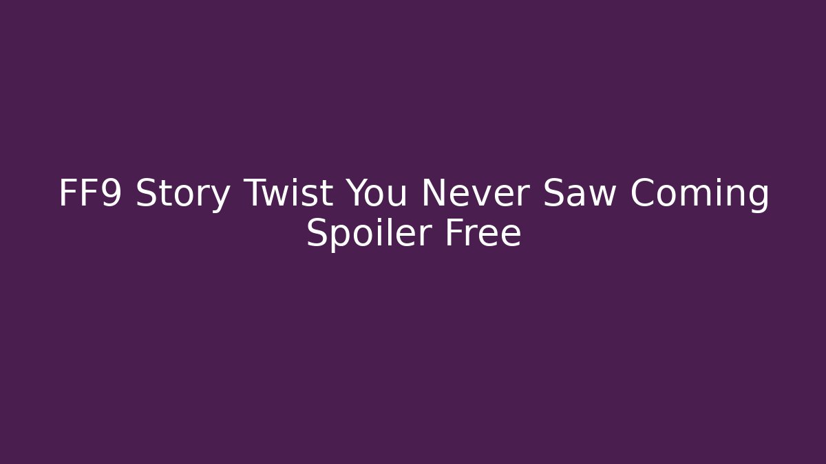FF9 Story Twist You Never Saw Coming Spoiler Free