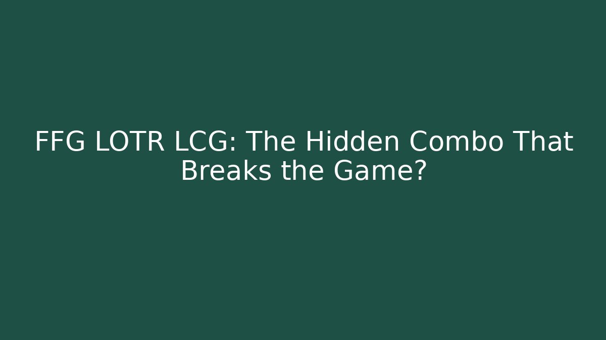 FFG LOTR LCG: The Hidden Combo That Breaks the Game?