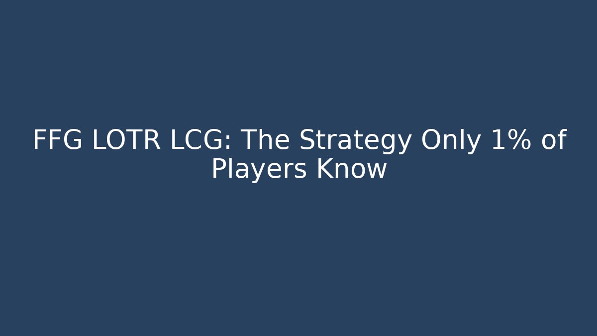 FFG LOTR LCG: The Strategy Only 1% of Players Know - Método de Aprovação