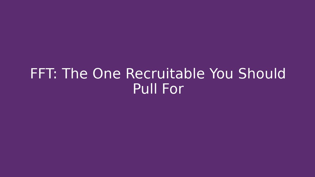 FFT: The One Recruitable You Should Pull For