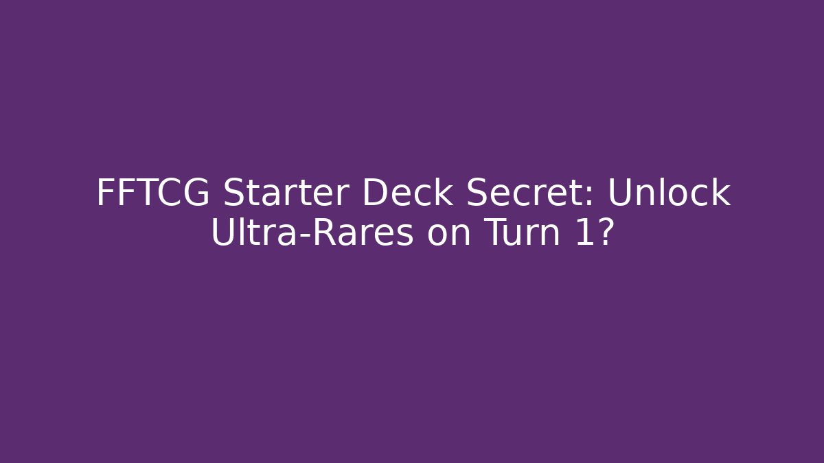 FFTCG Starter Deck Secret: Unlock Ultra-Rares on Turn 1?