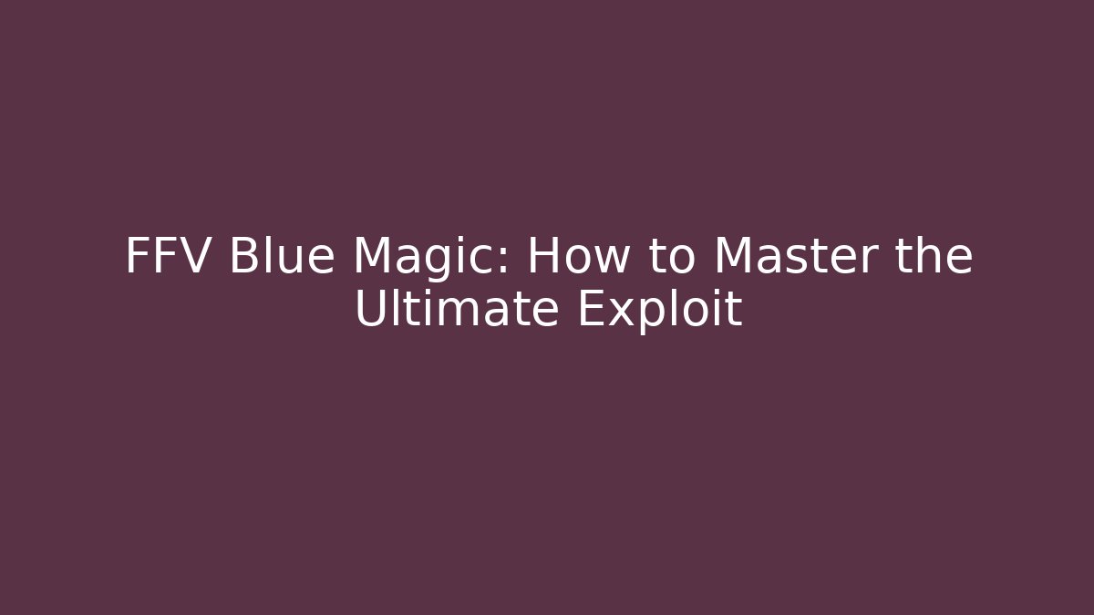 FFV Blue Magic: How to Master the Ultimate Exploit