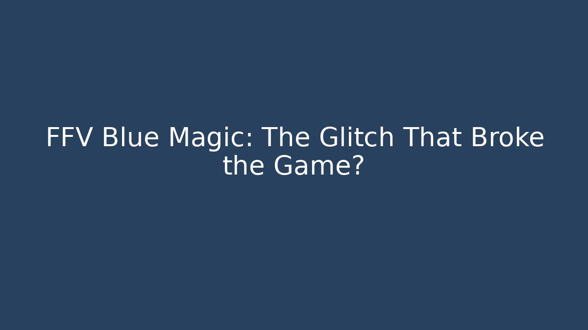 FFV Blue Magic: The Glitch That Broke the Game?