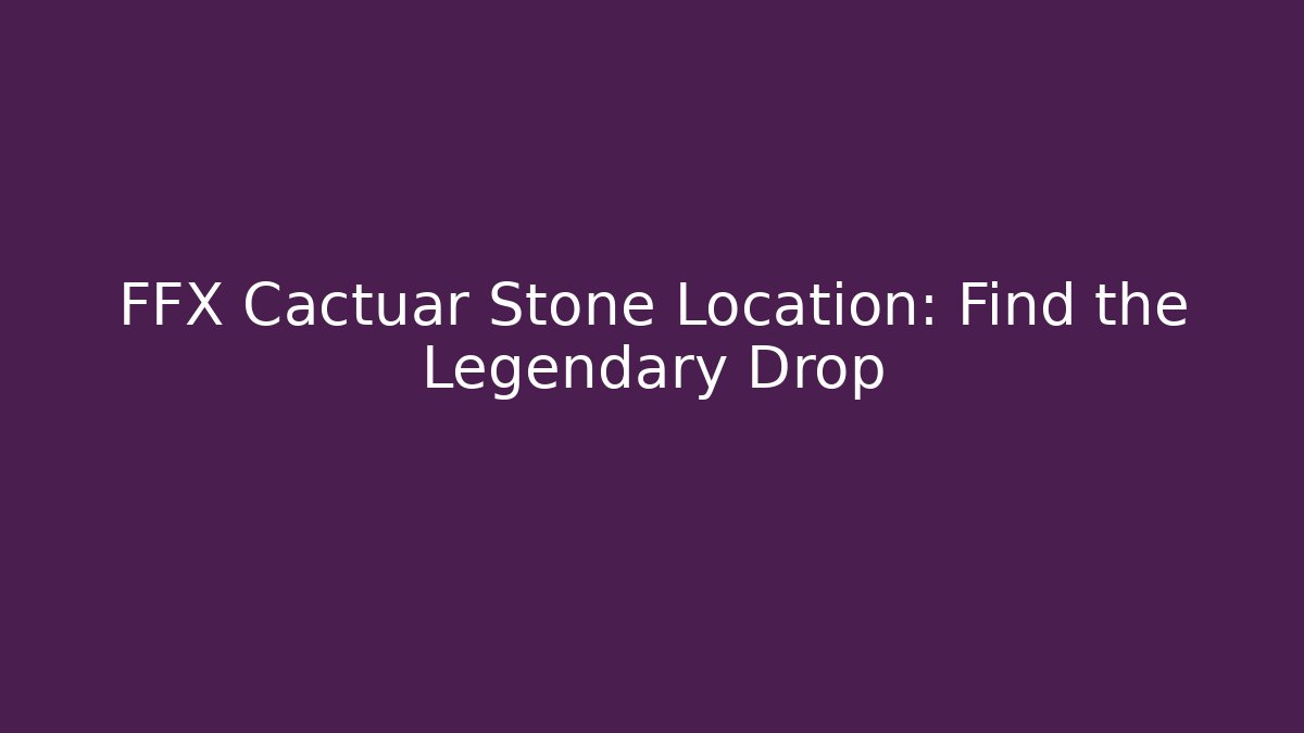 FFX Cactuar Stone Location: Find the Legendary Drop