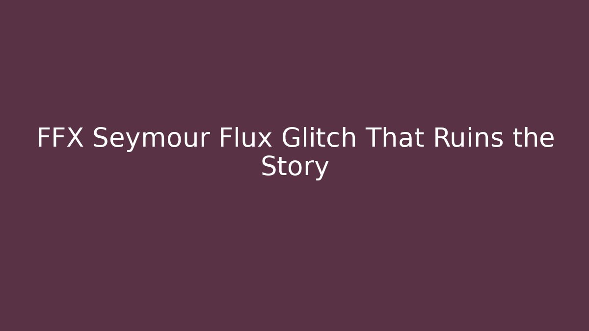 FFX Seymour Flux Glitch That Ruins the Story