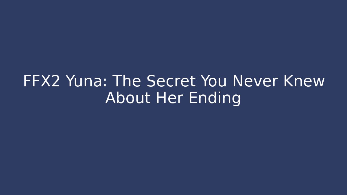 FFX2 Yuna: The Secret You Never Knew About Her Ending