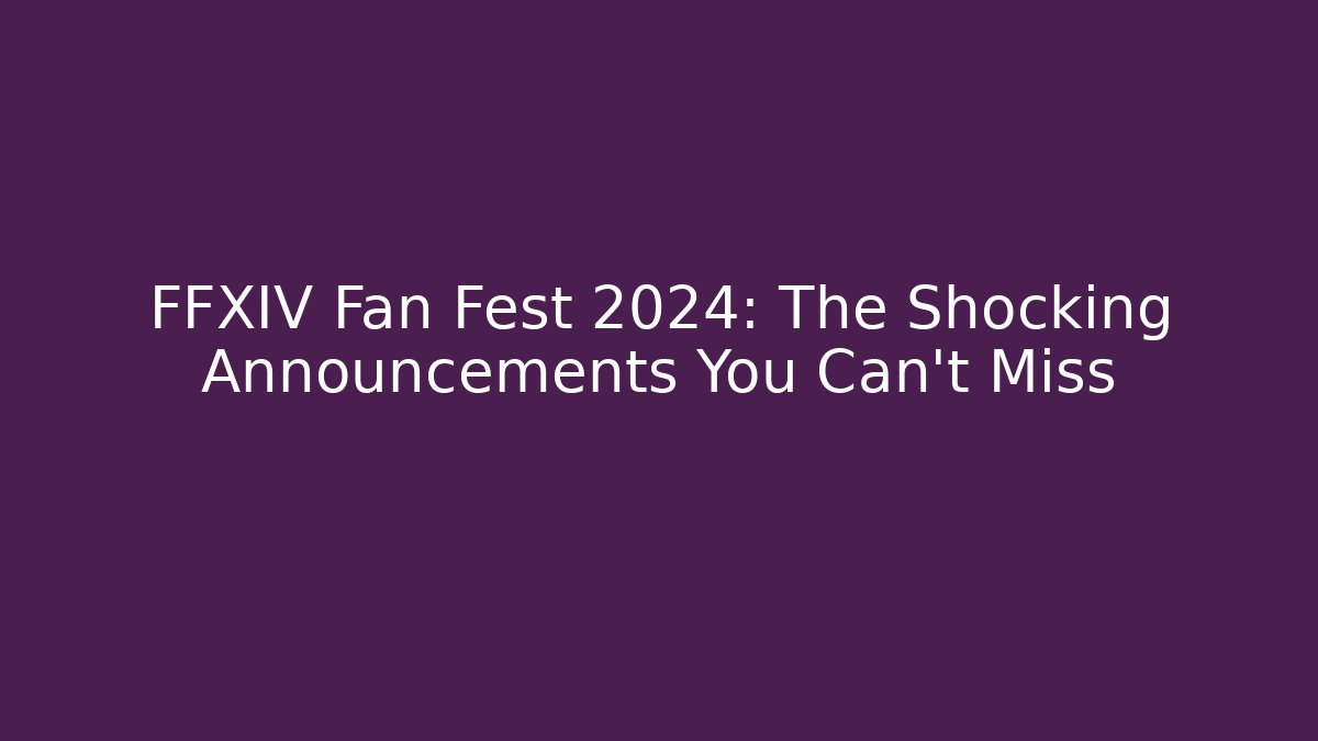 FFXIV Fan Fest 2024: The Shocking Announcements You Can't Miss
