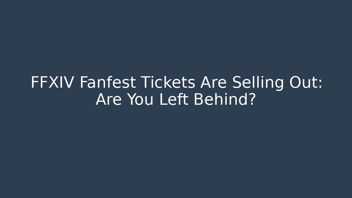 FFXIV Fanfest Tickets Are Selling Out: Are You Left Behind?