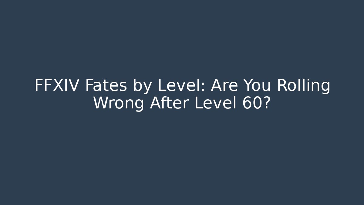 FFXIV Fates by Level: Are You Rolling Wrong After Level 60?