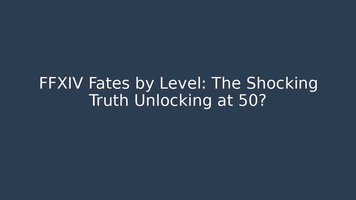 FFXIV Fates by Level: The Shocking Truth Unlocking at 50?