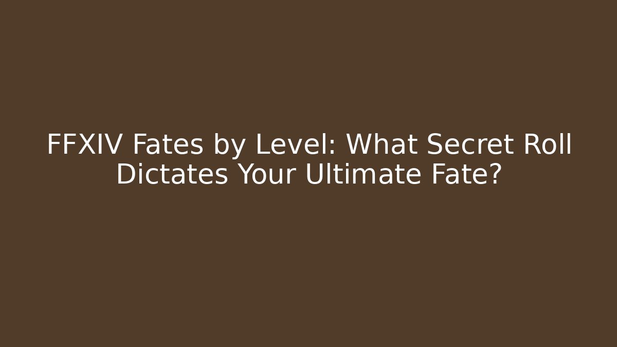 FFXIV Fates by Level: What Secret Roll Dictates Your Ultimate Fate?