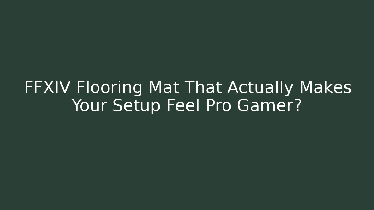 FFXIV Flooring Mat That Actually Makes Your Setup Feel Pro Gamer?