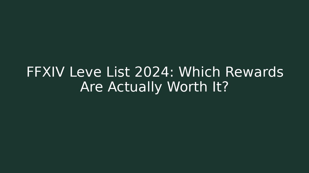 FFXIV Leve List 2024: Which Rewards Are Actually Worth It?