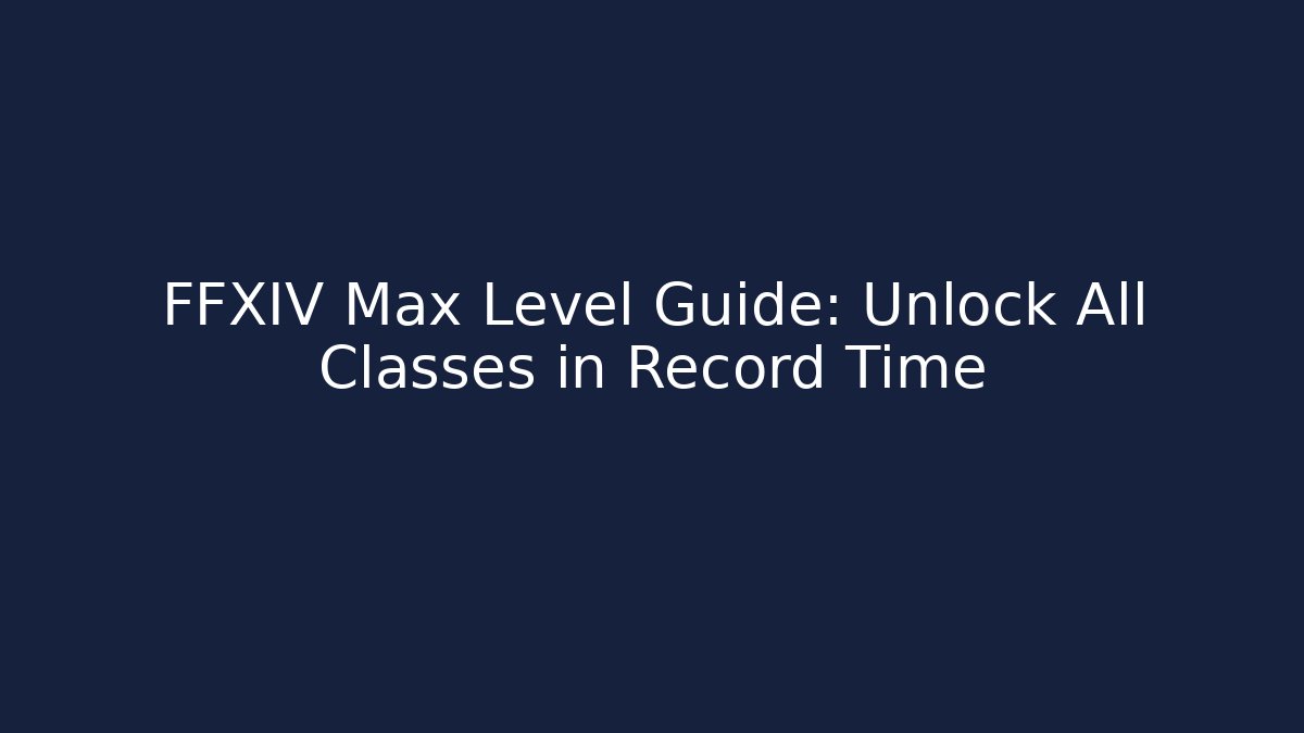 FFXIV Max Level Guide: Unlock All Classes in Record Time