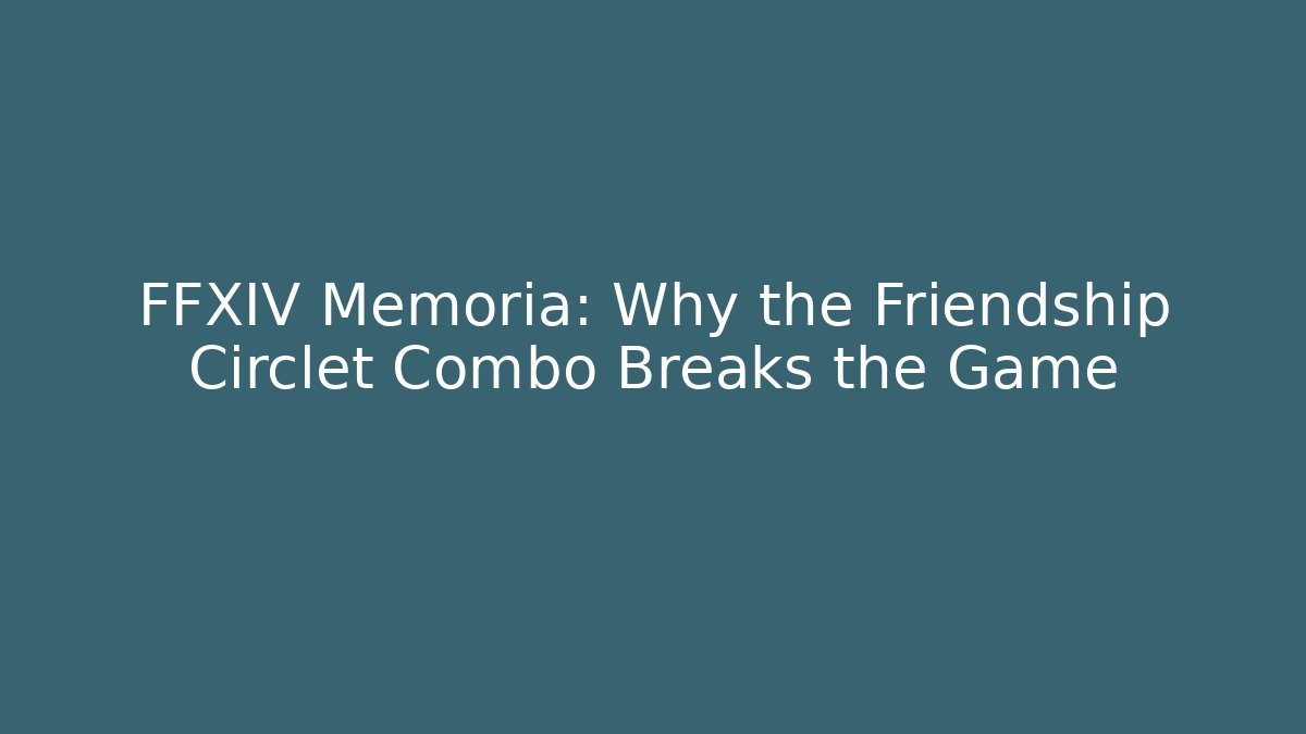FFXIV Memoria: Why the Friendship Circlet Combo Breaks the Game