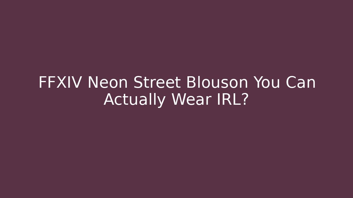 FFXIV Neon Street Blouson You Can Actually Wear IRL?