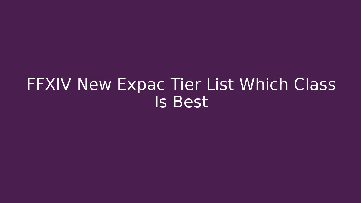 FFXIV New Expac Tier List Which Class Is Best - Método de Aprovação