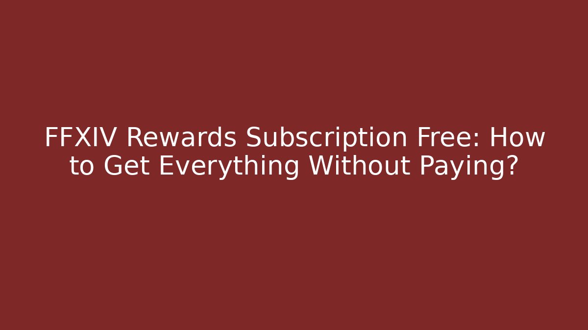 FFXIV Rewards Subscription Free: How to Get Everything Without Paying?