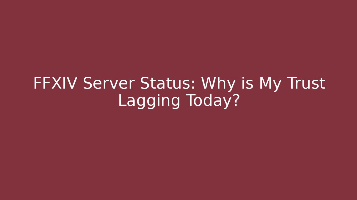FFXIV Server Status: Why is My Trust Lagging Today?