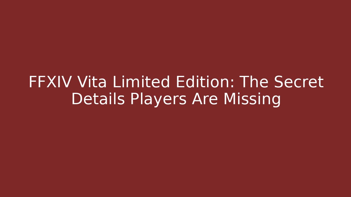 FFXIV Vita Limited Edition: The Secret Details Players Are Missing