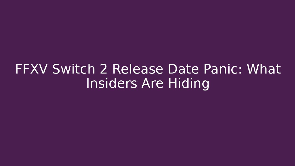 FFXV Switch 2 Release Date Panic: What Insiders Are Hiding
