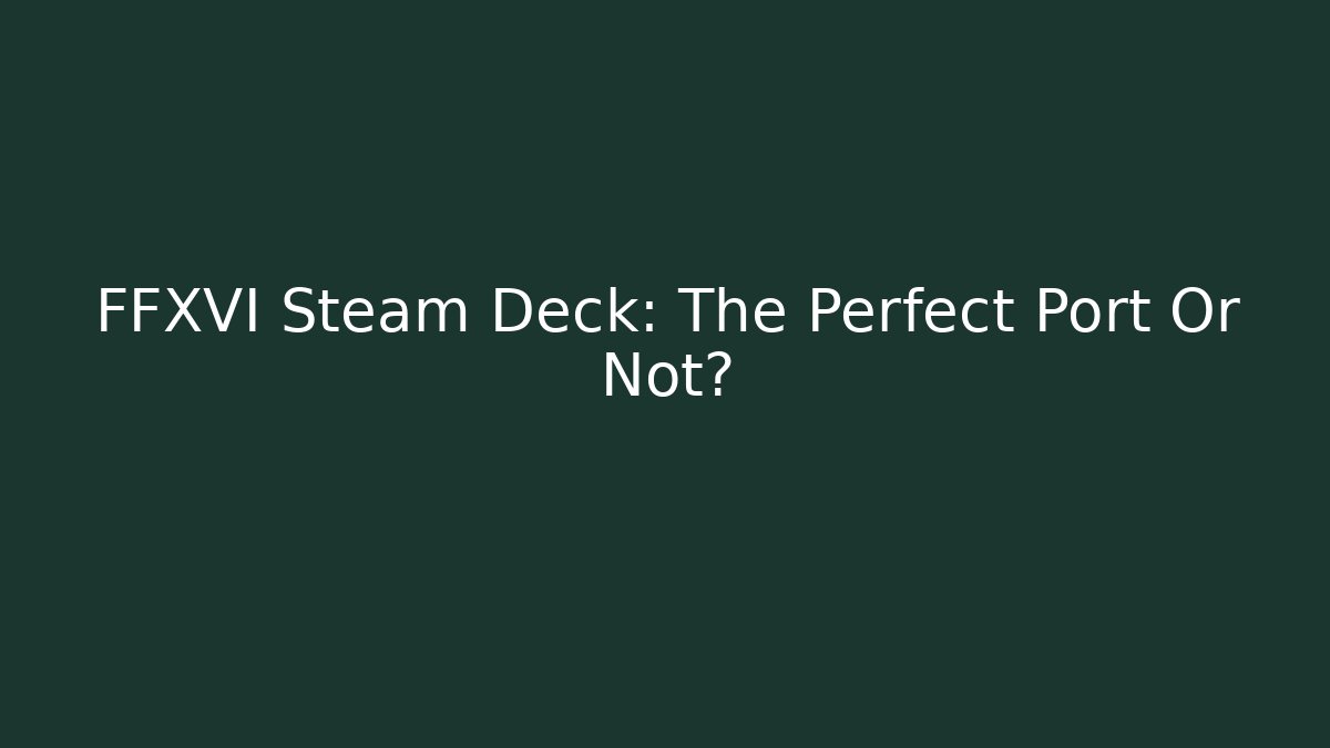 FFXVI Steam Deck: The Perfect Port Or Not?