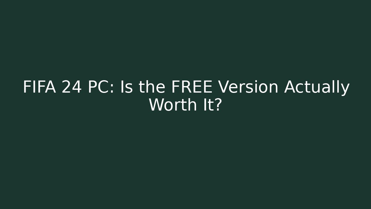 FIFA 24 PC: Is the FREE Version Actually Worth It?