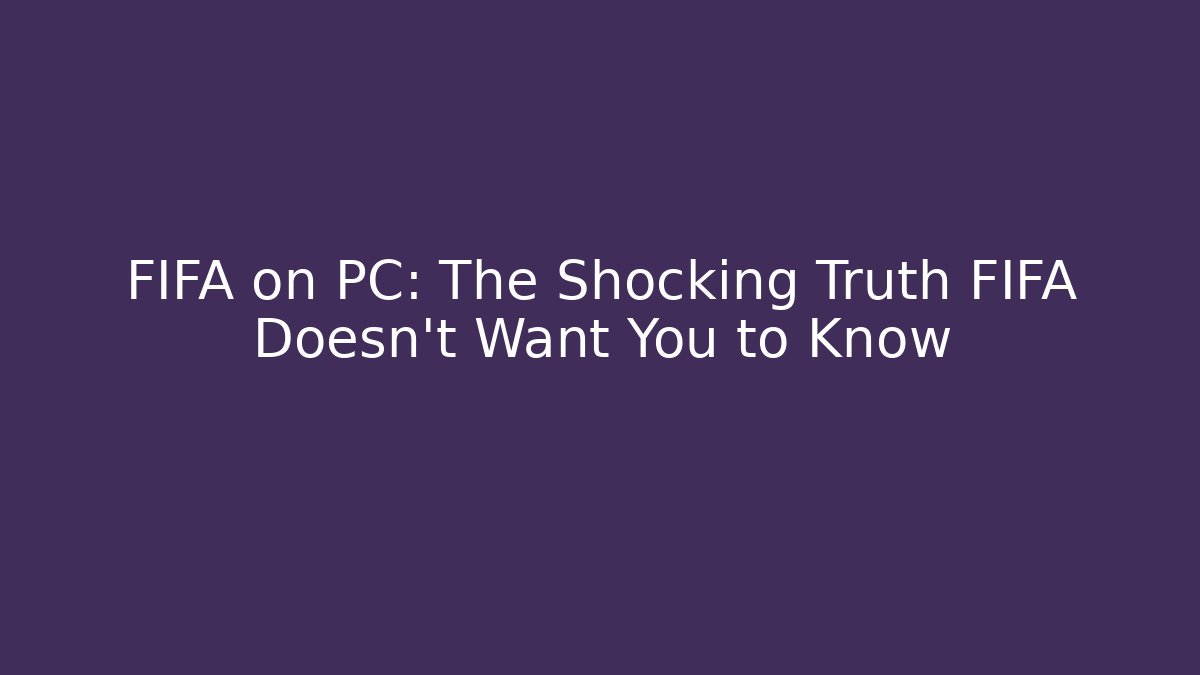 FIFA on PC: The Shocking Truth FIFA Doesn't Want You to Know