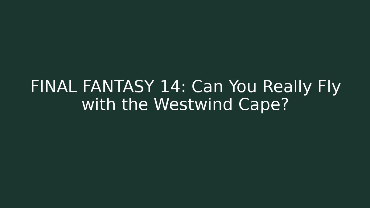 FINAL FANTASY 14: Can You Really Fly with the Westwind Cape?
