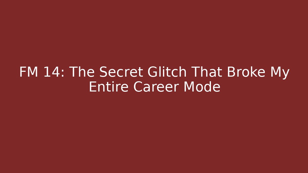 FM 14: The Secret Glitch That Broke My Entire Career Mode