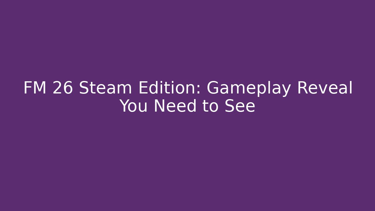 FM 26 Steam Edition: Gameplay Reveal You Need to See