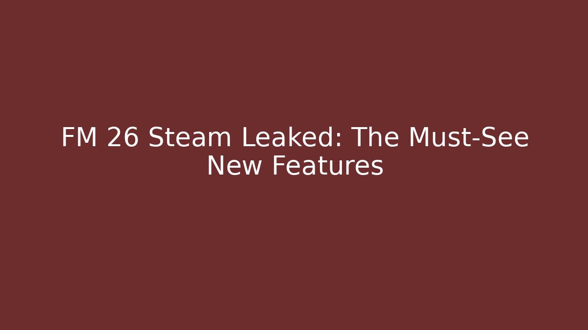 FM 26 Steam Leaked: The Must-See New Features