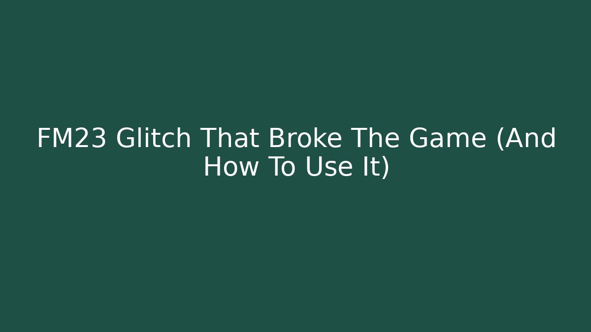 FM23 Glitch That Broke The Game (And How To Use It)