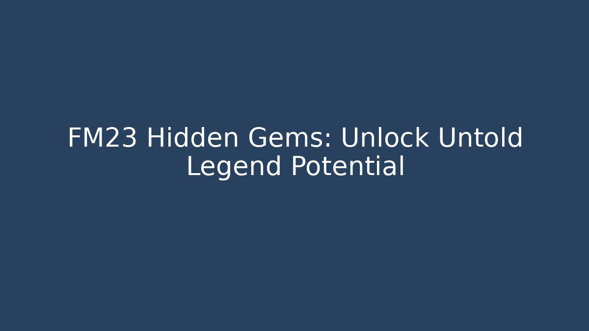 FM23 Hidden Gems: Unlock Untold Legend Potential