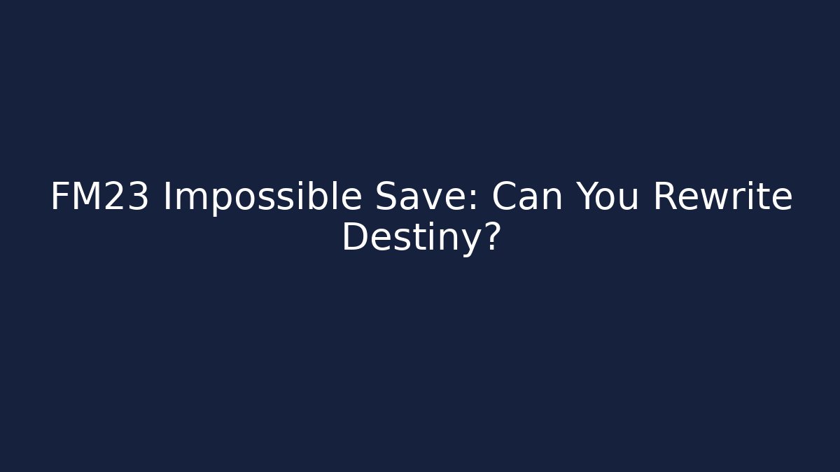 FM23 Impossible Save: Can You Rewrite Destiny?