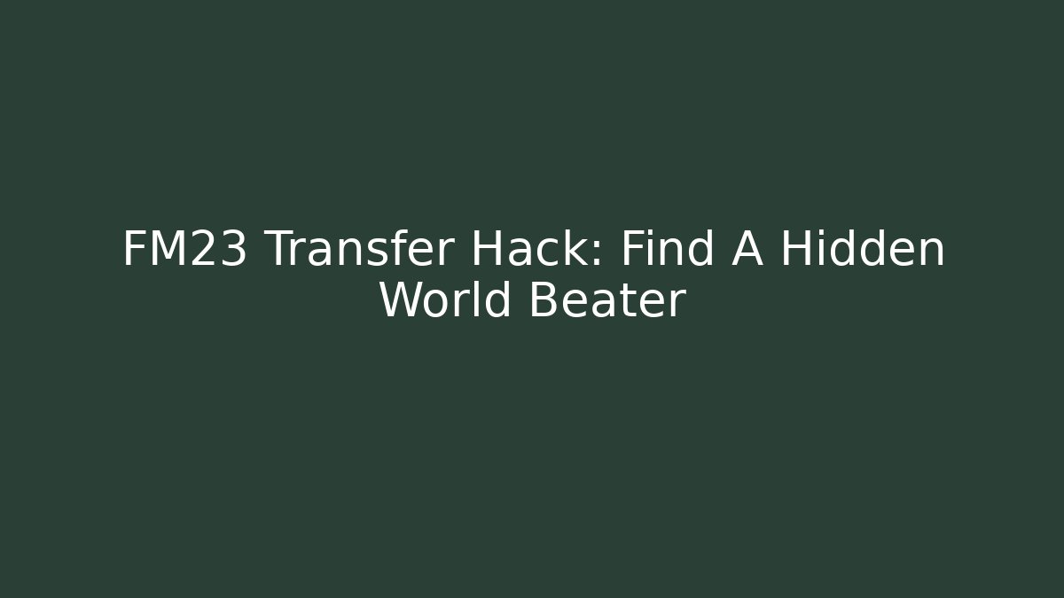 FM23 Transfer Hack: Find A Hidden World Beater