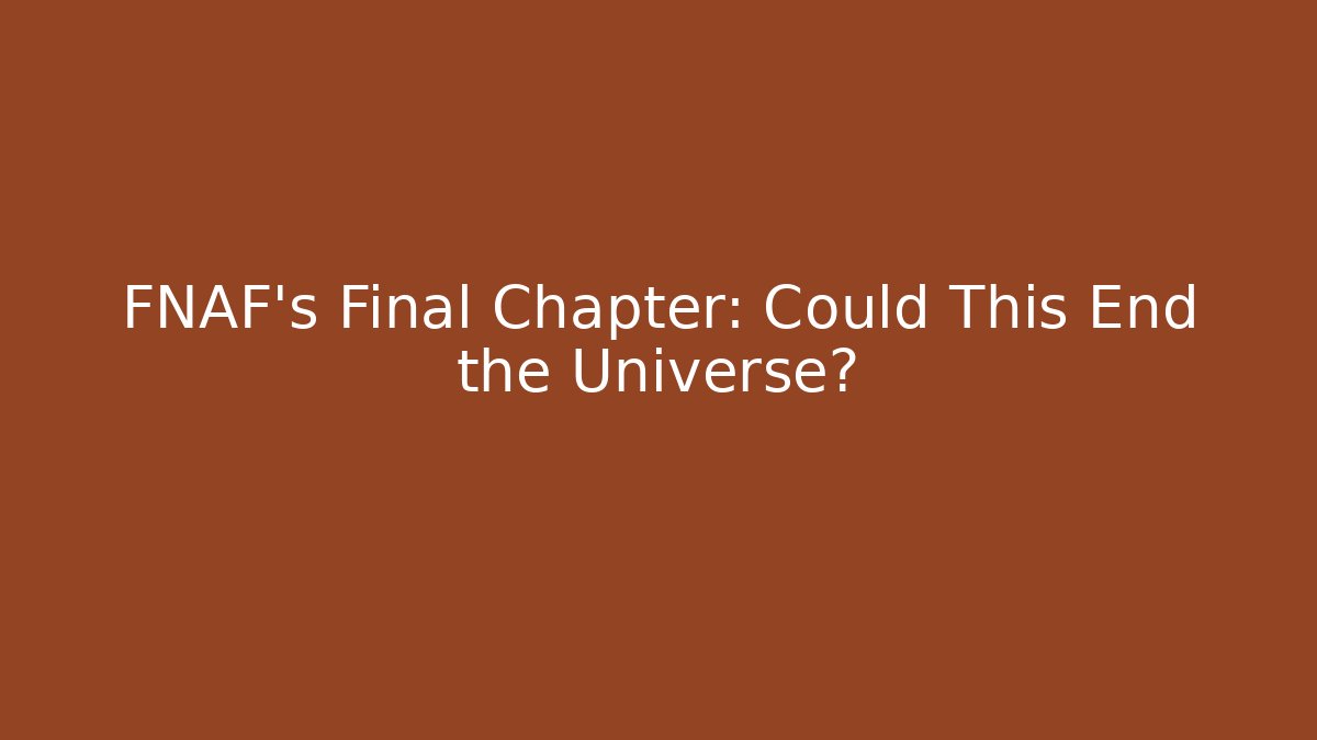 FNAF's Final Chapter: Could This End the Universe?