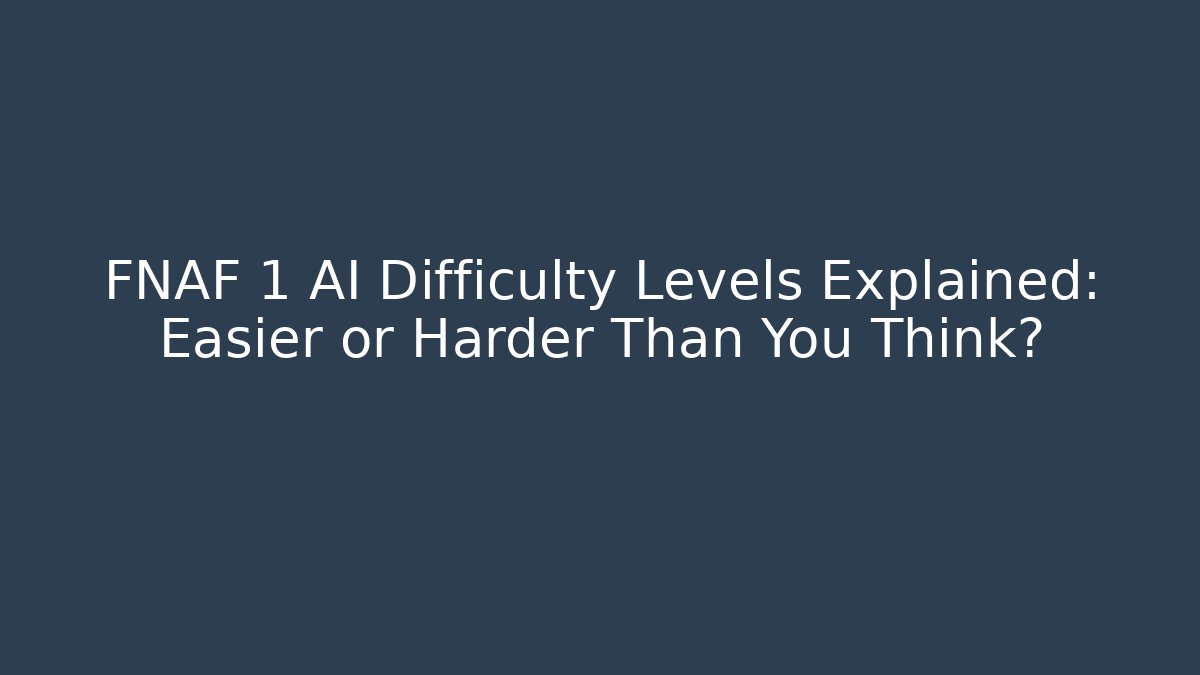 FNAF 1 AI Difficulty Levels Explained: Easier or Harder Than You Think?