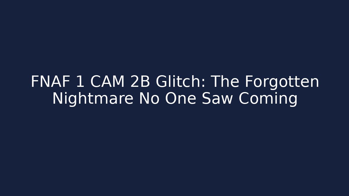 FNAF 1 CAM 2B Glitch: The Forgotten Nightmare No One Saw Coming