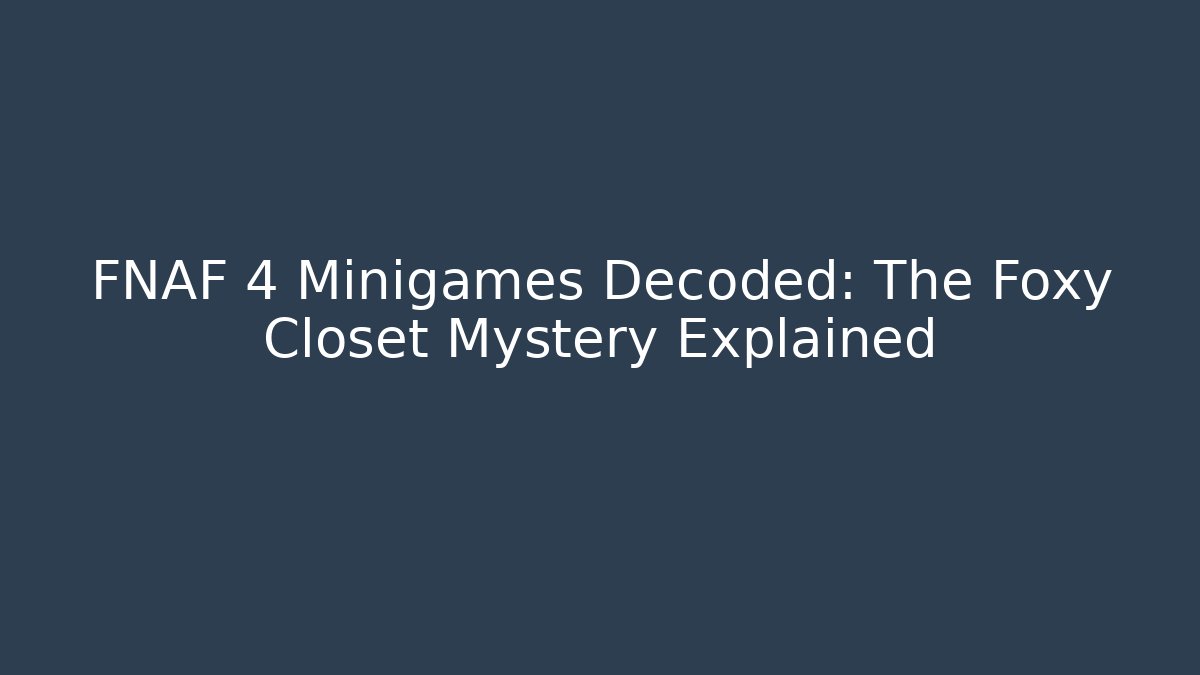 FNAF 4 Minigames Decoded: The Foxy Closet Mystery Explained
