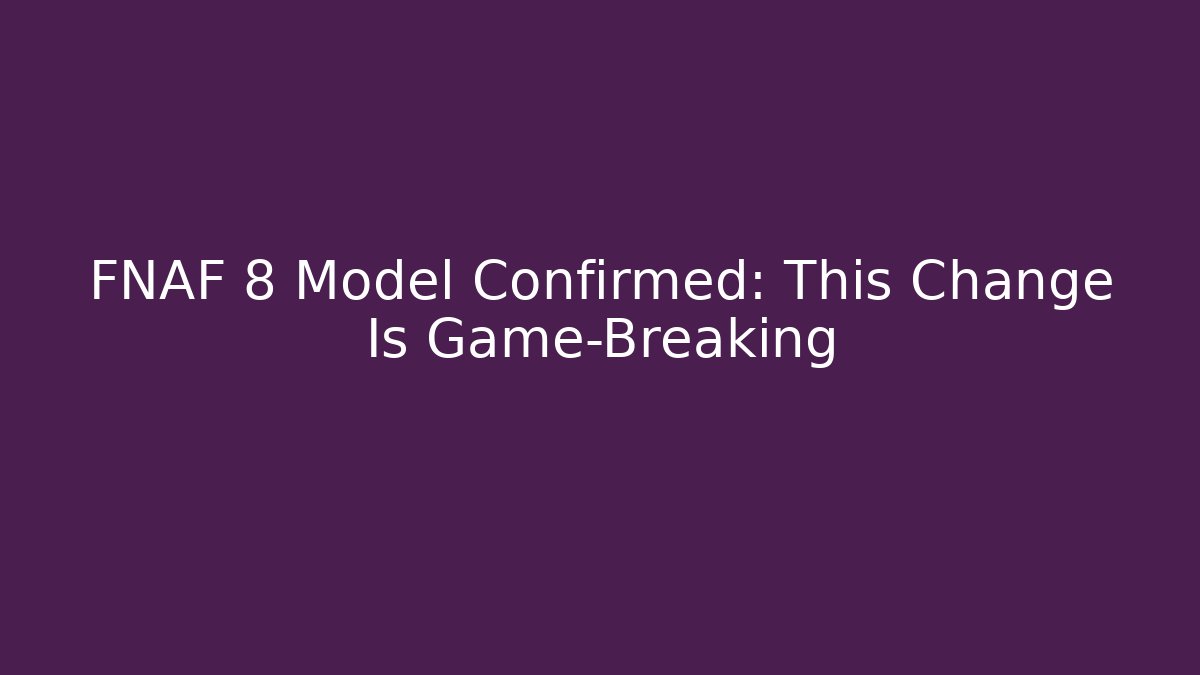 FNAF 8 Model Confirmed: This Change Is Game-Breaking