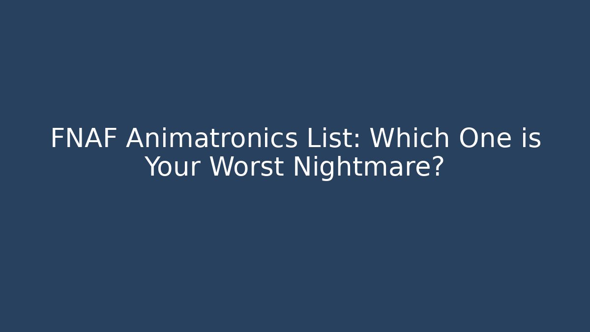 FNAF Animatronics List: Which One is Your Worst Nightmare?
