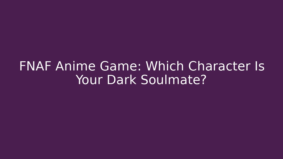 FNAF Anime Game: Which Character Is Your Dark Soulmate?